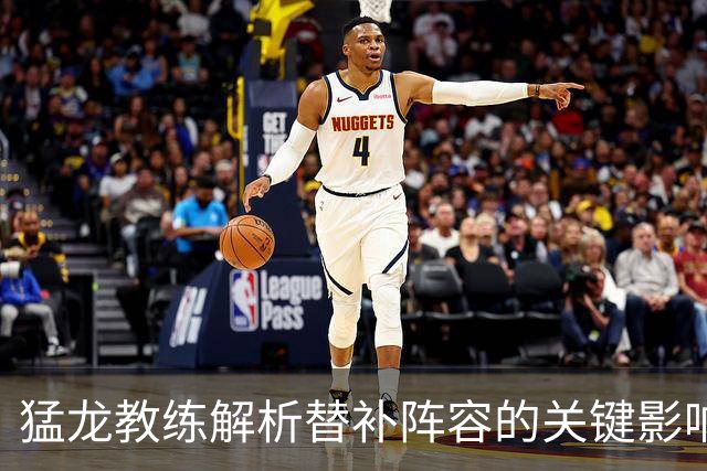 猛龙教练解析替补阵容的关键影响力